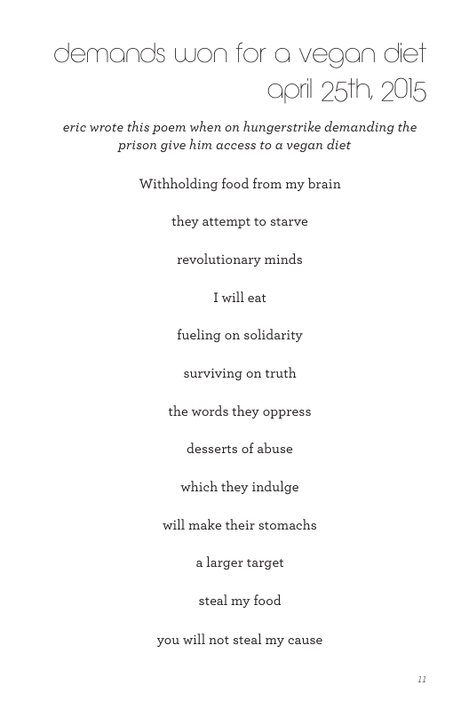 demands won for a vegan dief ool 25th, 2015 eric wrote this poem when on hungerstrike demanding the prison give him access to a vegan diet Withholding food from my brain they attempt to starve revolutionary minds Twill eat fueling on solidarity surviving on truth the words they oppress desserts of abuse which they indulge will make their stomachs a larger target steal my food you will not steal my cause